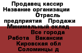 Продавец-кассир › Название организации ­ Prisma › Отрасль предприятия ­ Продажи › Минимальный оклад ­ 23 000 - Все города Работа » Вакансии   . Кировская обл.,Соломинцы д.